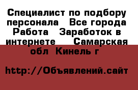 Специалист по подбору персонала - Все города Работа » Заработок в интернете   . Самарская обл.,Кинель г.